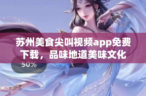 苏州美食尖叫视频app免费下载，品味地道美味文化