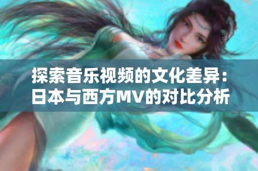 探索音乐视频的文化差异：日本与西方MV的对比分析