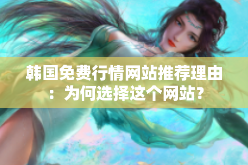 韩国免费行情网站推荐理由：为何选择这个网站？