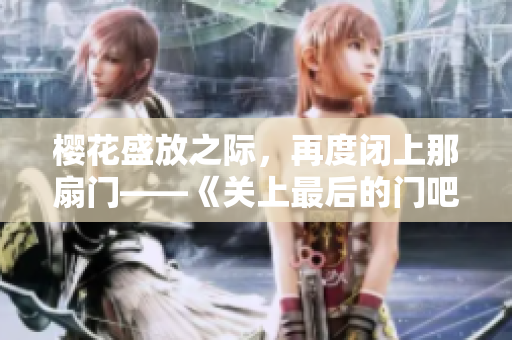 樱花盛放之际，再度闭上那扇门——《关上最后的门吧2：樱花季》