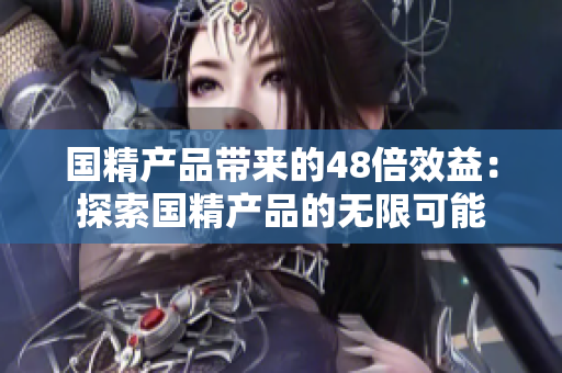 国精产品带来的48倍效益：探索国精产品的无限可能