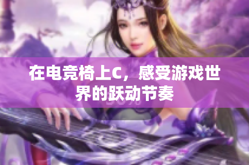 在电竞椅上C，感受游戏世界的跃动节奏