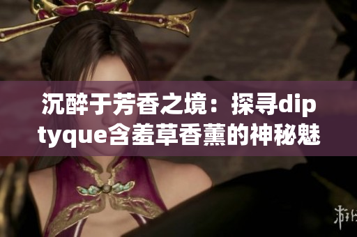沉醉于芳香之境：探寻diptyque含羞草香薰的神秘魅力