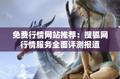 免费行情网站推荐：搜狐网行情服务全面评测报道
