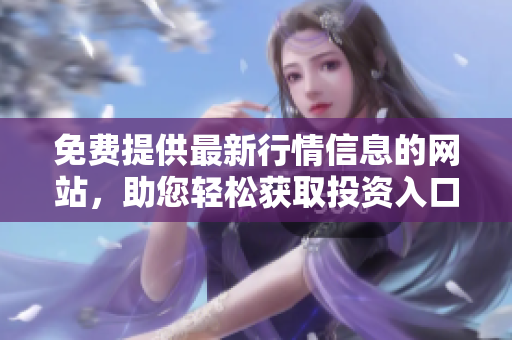 免费提供最新行情信息的网站，助您轻松获取投资入口