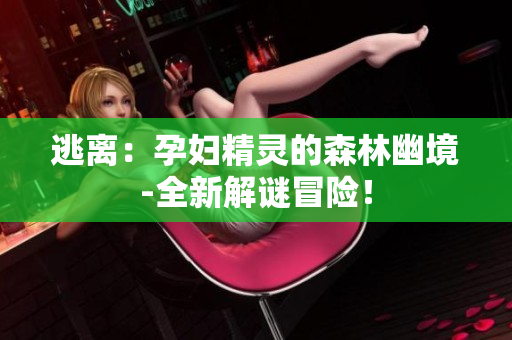 逃离：孕妇精灵的森林幽境-全新解谜冒险！