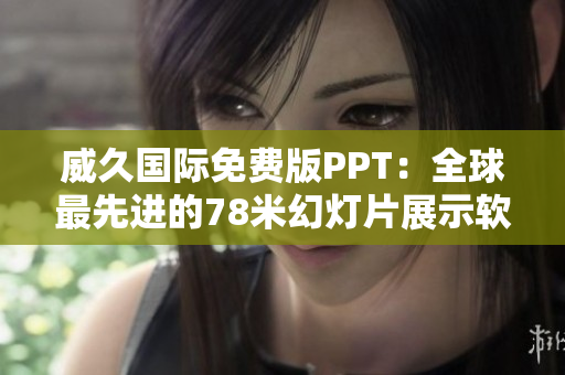 威久国际免费版PPT：全球最先进的78米幻灯片展示软件