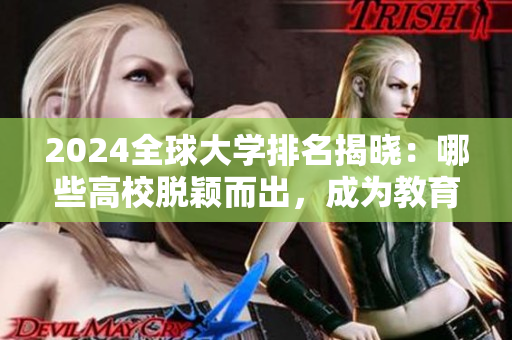 2024全球大学排名揭晓：哪些高校脱颖而出，成为教育领域的领头羊？