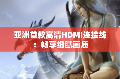 亚洲首款高清HDMI连接线：畅享细腻画质