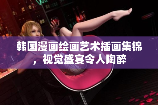 韩国漫画绘画艺术插画集锦，视觉盛宴令人陶醉