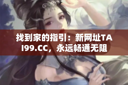 找到家的指引：新网址TAI99.CC，永远畅通无阻