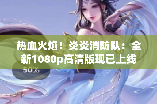 热血火焰！炎炎消防队：全新1080p高清版现已上线