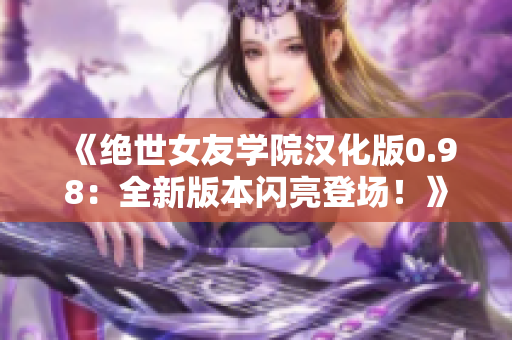 《绝世女友学院汉化版0.98：全新版本闪亮登场！》
