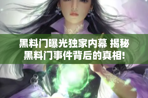 黑料门曝光独家内幕 揭秘黑料门事件背后的真相!