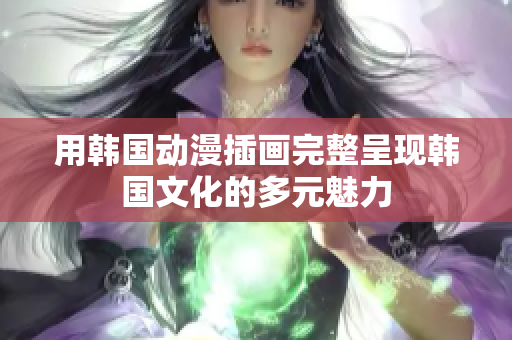 用韩国动漫插画完整呈现韩国文化的多元魅力