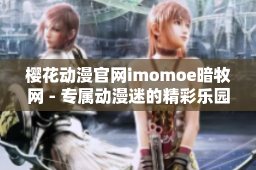 樱花动漫官网imomoe暗牧网 - 专属动漫迷的精彩乐园
