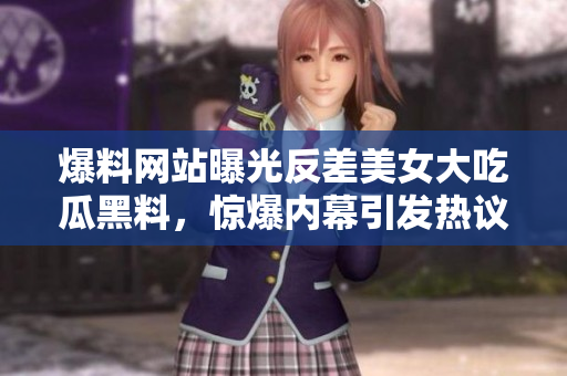 爆料网站曝光反差美女大吃瓜黑料，惊爆内幕引发热议！