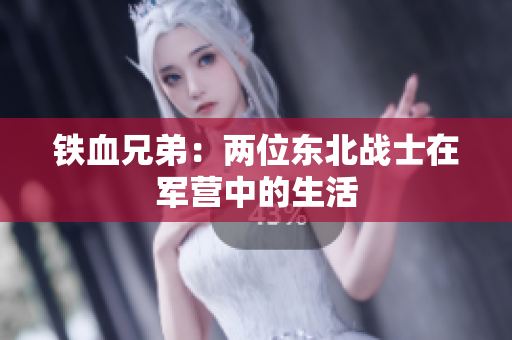 铁血兄弟：两位东北战士在军营中的生活