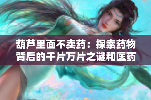 葫芦里面不卖药：探索药物背后的千片万片之谜和医药产业的秘密