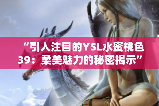 “引人注目的YSL水蜜桃色39：柔美魅力的秘密揭示”