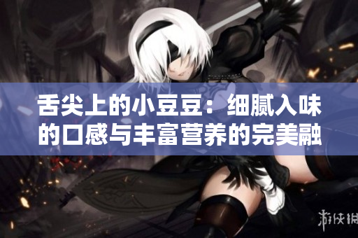 舌尖上的小豆豆：细腻入味的口感与丰富营养的完美融合