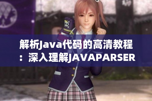 解析Java代码的高清教程：深入理解JAVAPARSER
