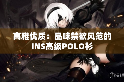 高雅优质：品味禁欲风范的INS高级POLO衫