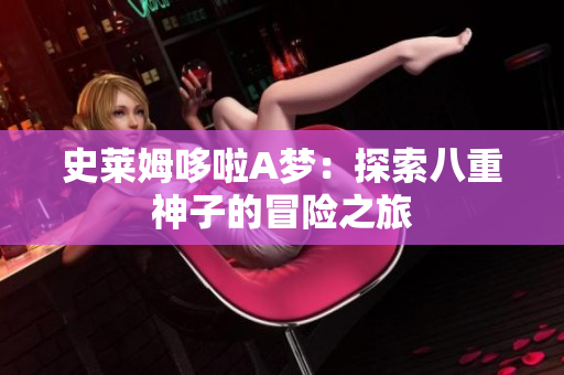史莱姆哆啦A梦：探索八重神子的冒险之旅