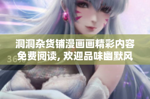 洞洞杂货铺漫画画精彩内容免费阅读, 欢迎品味幽默风趣的故事情节