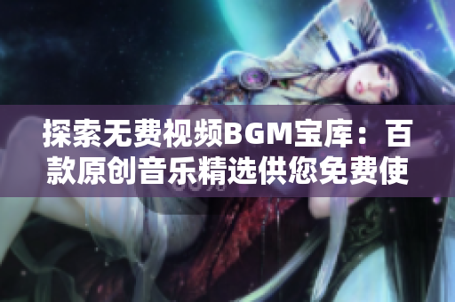 探索无费视频BGM宝库：百款原创音乐精选供您免费使用
