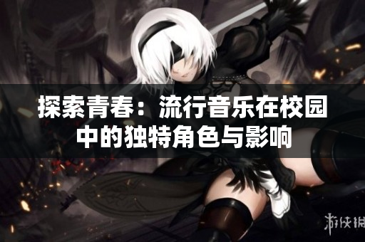 探索青春：流行音乐在校园中的独特角色与影响