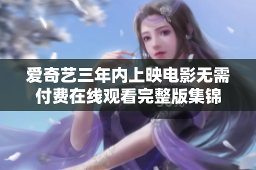 爱奇艺三年内上映电影无需付费在线观看完整版集锦