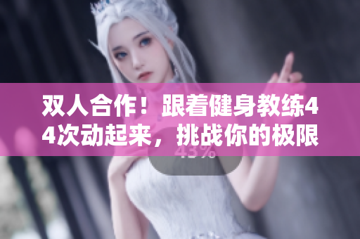 双人合作！跟着健身教练44次动起来，挑战你的极限！