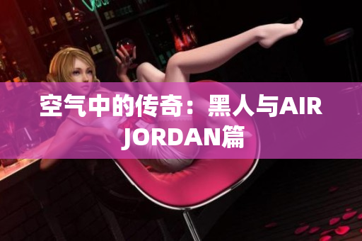 空气中的传奇：黑人与AIR JORDAN篇