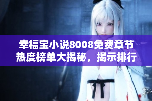 幸福宝小说8008免费章节热度榜单大揭秘，揭示排行榜背后的秘密力量