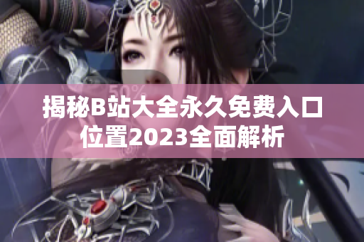 揭秘B站大全永久免费入口位置2023全面解析