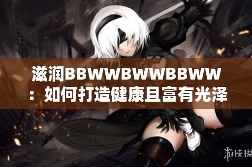 滋润BBWWBWWBBWW：如何打造健康且富有光泽的肤色
