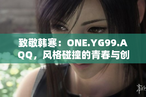 致敬韩寒：ONE.YG99.AQQ，风格碰撞的青春与创意交汇