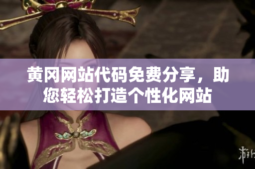 黄冈网站代码免费分享，助您轻松打造个性化网站