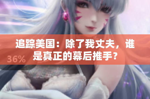 追踪美国：除了我丈夫，谁是真正的幕后推手？