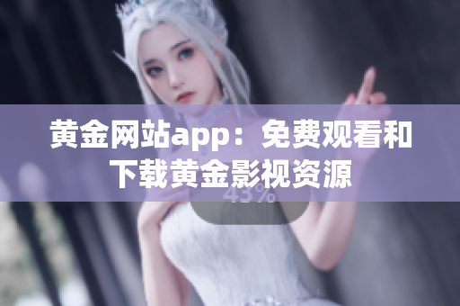 黄金网站app：免费观看和下载黄金影视资源