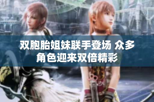 双胞胎姐妹联手登场 众多角色迎来双倍精彩