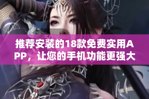 推荐安装的18款免费实用APP，让您的手机功能更强大！