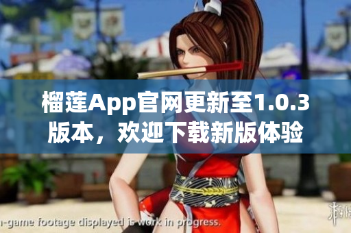 榴莲App官网更新至1.0.3版本，欢迎下载新版体验