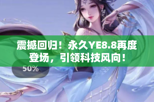 震撼回归！永久YE8.8再度登场，引领科技风向！