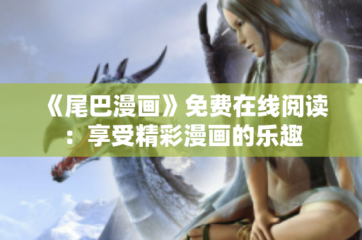 《尾巴漫画》免费在线阅读：享受精彩漫画的乐趣