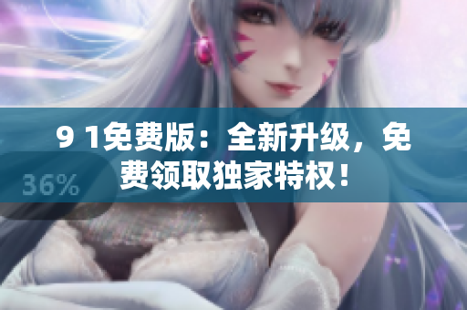 9 1免费版：全新升级，免费领取独家特权！
