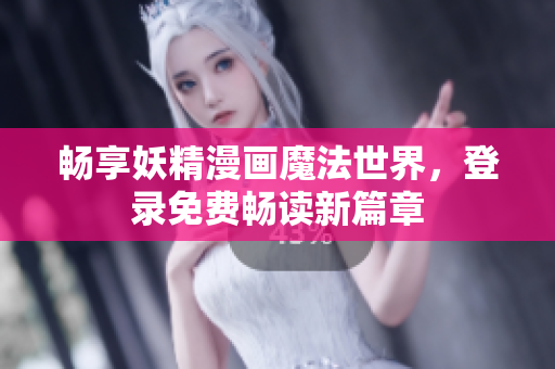畅享妖精漫画魔法世界，登录免费畅读新篇章
