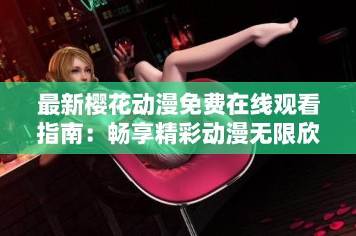 最新樱花动漫免费在线观看指南：畅享精彩动漫无限欣赏