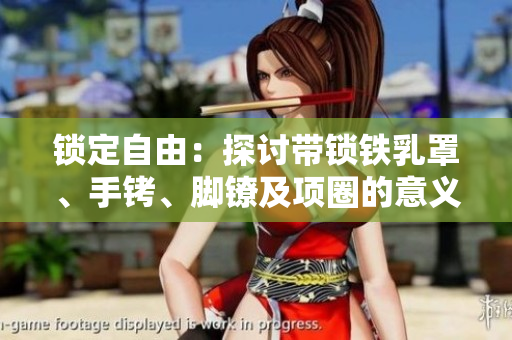 锁定自由：探讨带锁铁乳罩、手铐、脚镣及项圈的意义和影响